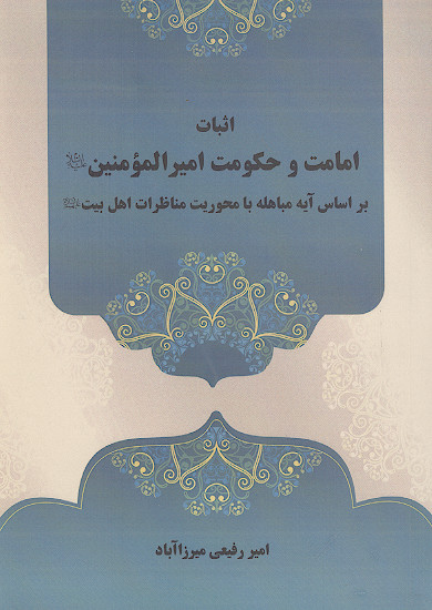 اثبات امامت وحکومت امیرالمؤمنین بر اساس آیه مباهله با محوریت مناظرات اهل بیت علیهم&zwnj;السلام